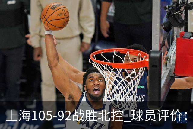 上海105-92战胜北控 球员评价：4人满分，3人及格，1人低迷