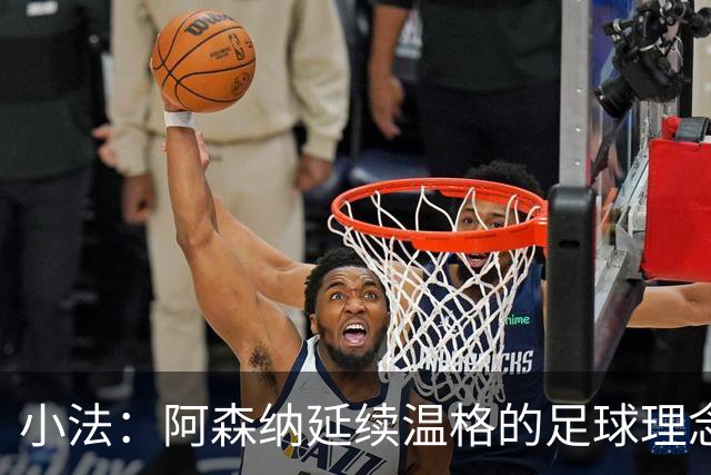 小法：阿森纳延续温格的足球理念；切尔西正塑造鲜明风格