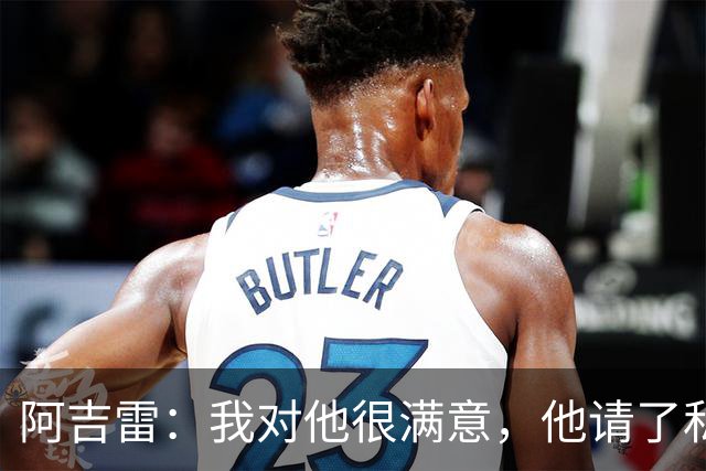 阿吉雷：我对他很满意，他请了私人营养师